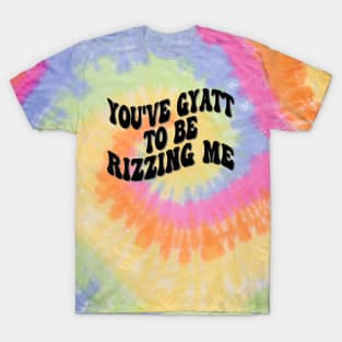 you've gyatt to be rizzing me T-Shirt